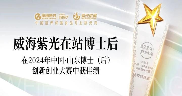 【引才聚智】威海紫光在站博士后在2024年中国·山东博士（后）创新创业大赛中获佳绩